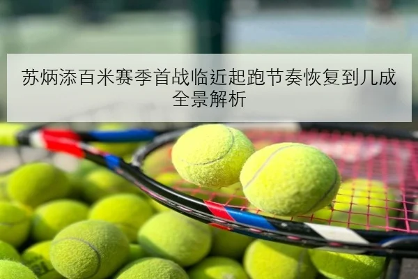 苏炳添百米赛季首战临近起跑节奏恢复到几成全景解析